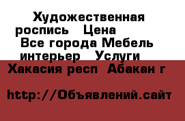 Художественная роспись › Цена ­ 5 000 - Все города Мебель, интерьер » Услуги   . Хакасия респ.,Абакан г.